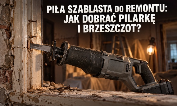 Piła szablasta do remontu: jak dobrać pilarkę i brzeszczot?